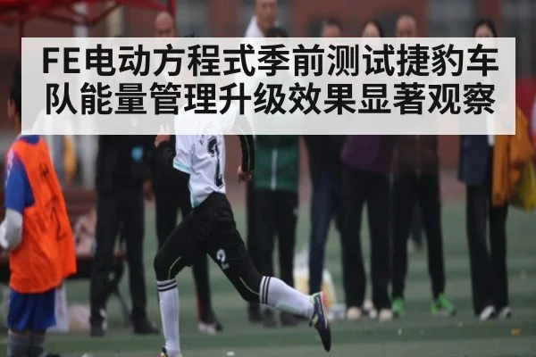 FE电动方程式季前测试捷豹车队能量管理升级效果显著观察 - kaiyun