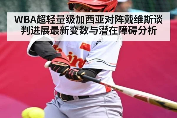 WBA超轻量级加西亚对阵戴维斯谈判进展最新变数与潜在障碍分析 - kaiyun