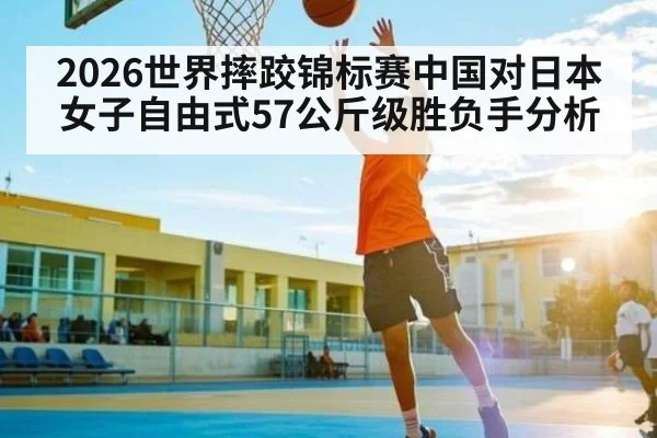 2026世界摔跤锦标赛中国对日本女子自由式57公斤级胜负手分析