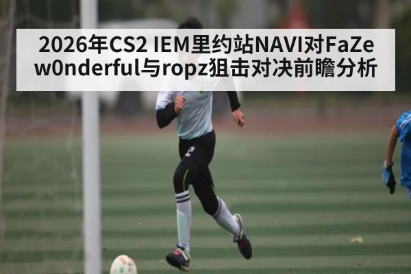 2026年CS2 IEM里约站NAVI对FaZe w0nderful与ropz狙击对决前瞻分析