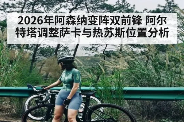 2026年阿森纳变阵双前锋 阿尔特塔调整萨卡与热苏斯位置分析 | kaiyun